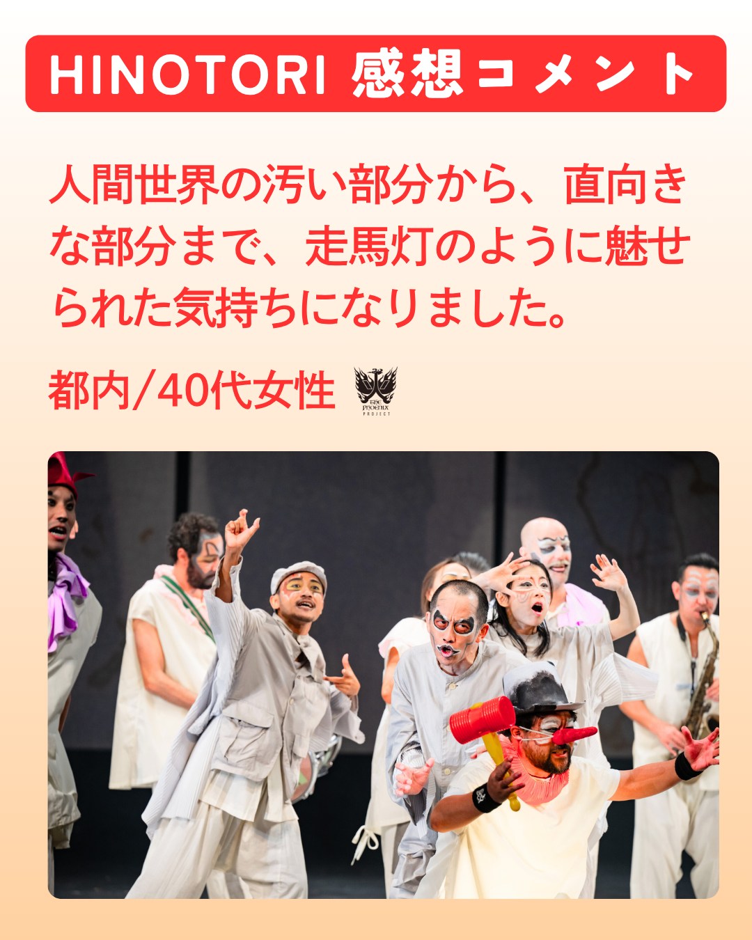 10月14日まで上演された国際共同創作舞台『HINOTORI』🔥
舞台公演でのアンケートでいただいたコメントをご紹介🌞

今回は40代の方からいただいたコメントをご紹介いたします💫

ーーーーーーーーーーーーーーーーーーーーーーーーーーーーーー
昔から続く人間世界の汚い部分から、それでも希望を捨てない直向きな部分まで、一気に走馬灯のように魅せられた気持ちになりました。
ーーーーーーーーーーーーーーーーーーーーーーーーーーーーーー

暖かなコメントありがとうございます🕊️

そして、まだまだ火の鳥の物語は続きます🔥
11月1日(土)、2日(日)には《火の鳥ワークショップ》を森下スタジオで開催！🏛️
空間演出家・小池博史の創作の真髄に触れられる貴重な時間です。
ぜひご参加ください🌈✨

🔗⁦https://forms.gle/C7JHu1hxBD98dCyr9⁩

photo by 📸 #TomoyuquiHiguchi #HSUFANGYU #MayuNakagawa