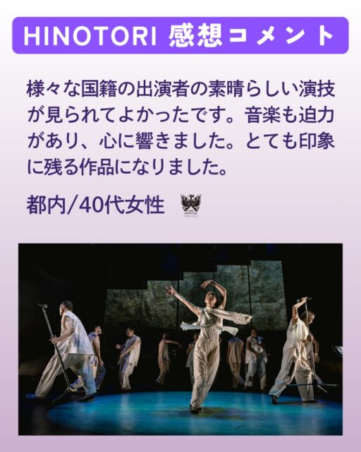 10月14日まで上演された国際共同創作舞台『HINOTORI』🔥
舞台公演でのアンケートでいただいたコメントをご紹介🌞

今回は40代の方からいただいたコメントをご紹介いたします💫

ーーーーーーーーーーーーーーーーーーーーーーーーーーーーーー
様々な国籍の出演者の素晴らしい演技が見られてよかったです。音楽も迫力があり、心に響きました。とても印象に残る作品になりました。
ーーーーーーーーーーーーーーーーーーーーーーーーーーーーーー

そして、2023年に上演した小池博史の人気舞台「WE-入口と世界の出口」が、“映画版『WE-入口と世界の出口』”として映像化🎥

2025年11月29日(土)よりシアター・イメージフォーラムほか全国順次公開となります。

詳細は下記ホームページからご覧ください！

小池博史ブリッジプロジェクトオデッセイ公式サイト　https://kikh.com/works/we_movie/

イメージフォーラム公式　
https://www.imageforum.co.jp/theatre/

photo by 📸 #TomoyuquiHiguchi #HSUFANGYU #MayuNakagawa