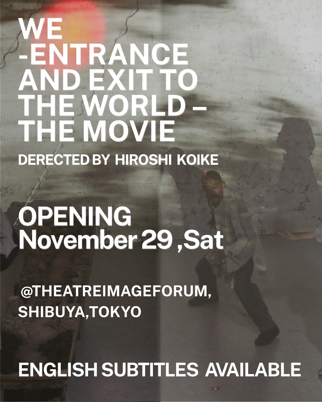 #WE -Entrance and Exit to the World – THE MOVIE

Experience the unique stage-to-screen film adaptation of the acclaimed performance WE, directed by Hiroshi Koike. This is a powerful blend of contemporary theatre, videography, music, and visual art.

【Film Overview】 Set in Japan, 2073, society is divided into classes and under constant watch. The only place beyond control is "Space E." People seek escape to this hidden refuge, yet even here, freedom is elusive. Those who flee gradually find themselves trapped in a world with no exits—a compelling depiction of the illusions, lies, and memoriesthat quietly ensnare us. The film features scenic design and art work by award-winning artist Wataru Yamakami.

[IMPORTANT] Screening with English Subtitles The film is scheduled to be screened with ENGLISH SUBTITLES. This is a great opportunity for our international audience!

【Tokyo Screening Information】

Venue: Theatre Image Forum (2-10-2 Shibuya Shibuya-ku, Tokyo, Japan)

Opening Date: Saturday, November 29, 2025, 9:00 PM (Daily screenings follow)

Note: Please check the official schedule for detailed daily screening times.

Official details and schedule: https://kikh.com/en/works/we_movie/

#WETheMovie #contemporarydance #dystopian #scifi #JapaneseCinema #HiroshiKoike #contemporaryart #dystopianfuture #StageToScreen  #TOKYO #shibuya #art
