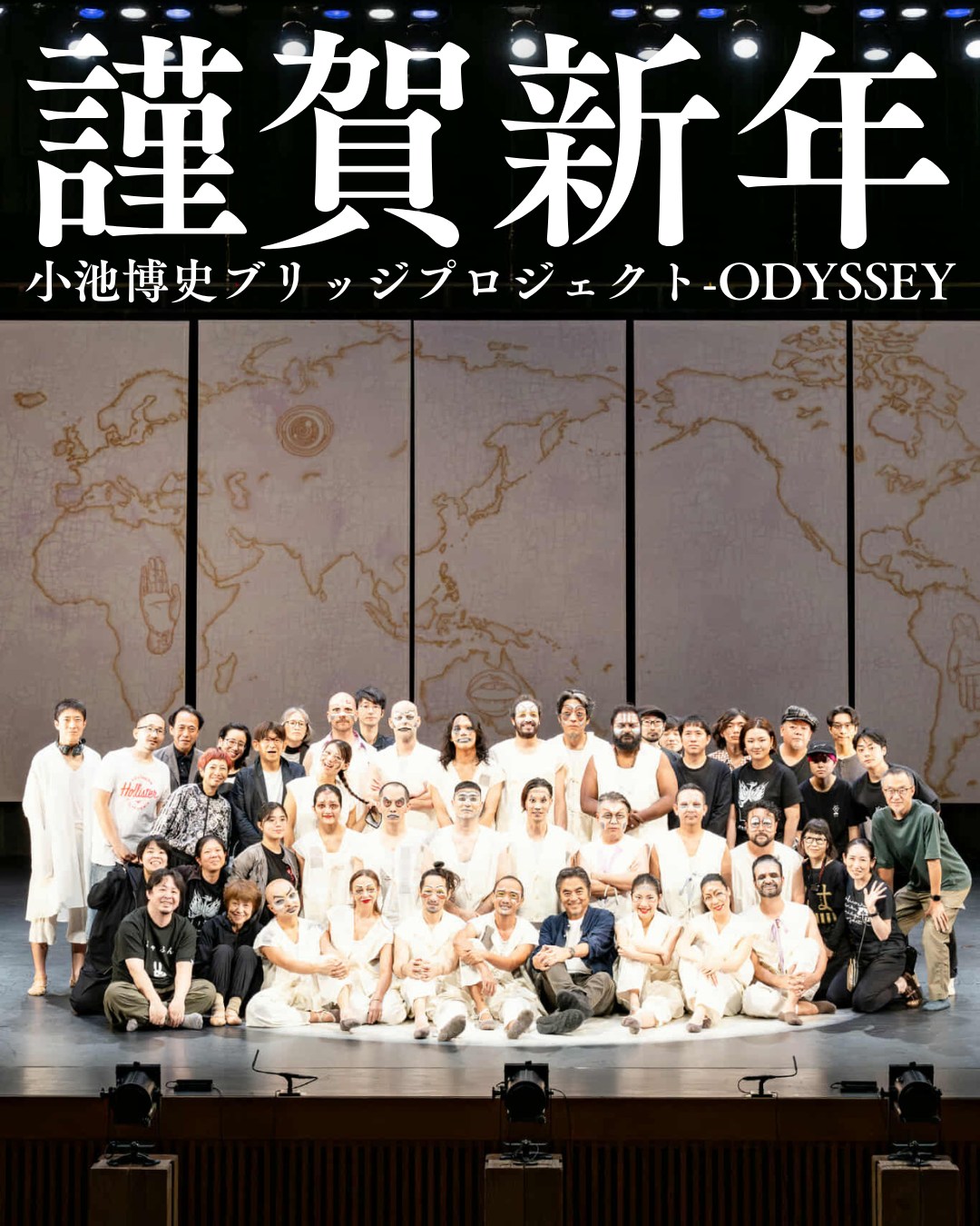 【新年のご挨拶】
昨年は格別のご愛顧を賜り、厚く御礼申し上げます。

多くの作品を通じて皆様と時間と空間を共有できましたこと、スタッフ一同、深く感謝しております。
　
本年も皆様の心を動かす舞台をお届けできるよう、誠心誠意努めてまいる所存です。

新しい年が皆様にとって輝かしい一年となりますようお祈り申し上げますとともに、本年も変わらぬご支援を賜りますようお願い申し上げます。

令和8年 元旦 小池博史ブリッジプロジェクト-ODYSSEY 一同
